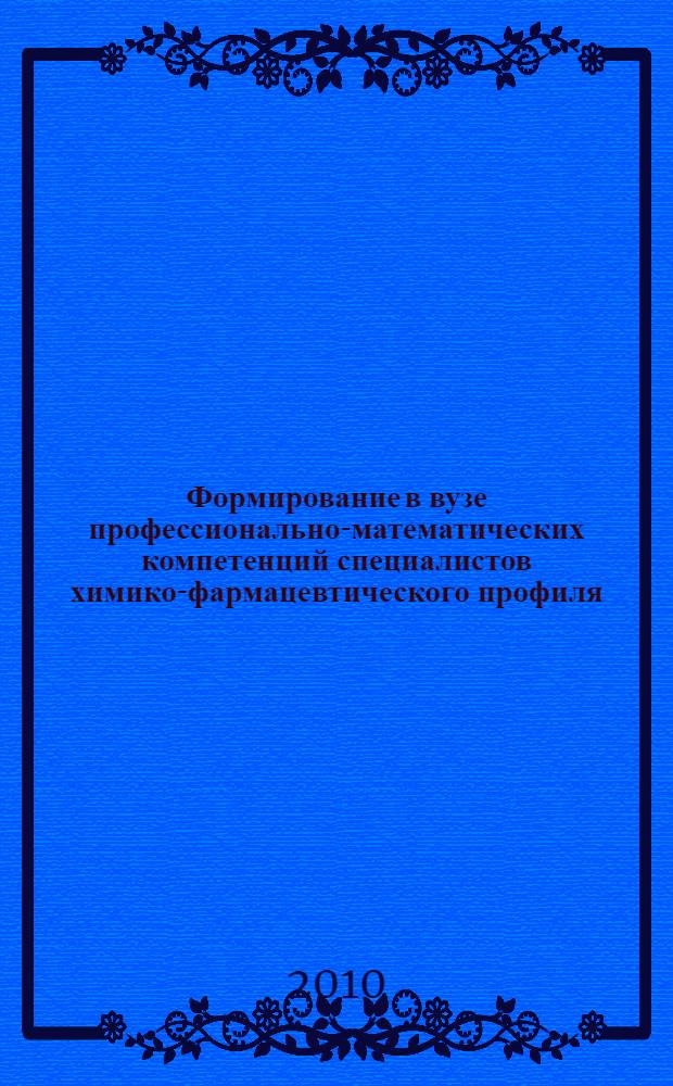 Формирование в вузе профессионально-математических компетенций специалистов химико-фармацевтического профиля : автореферат диссертации на соискание ученой степени кандидата педагогических наук : специальность 13.00.08 <Теория и методика профессионального образования>