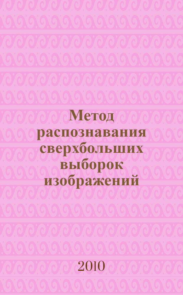 Метод распознавания сверхбольших выборок изображений : автореферат диссертации на соискание ученой степени кандидата физико-математических наук : специальность 05.13.01 <Системный анализ, управление и обработка информации по отраслям>