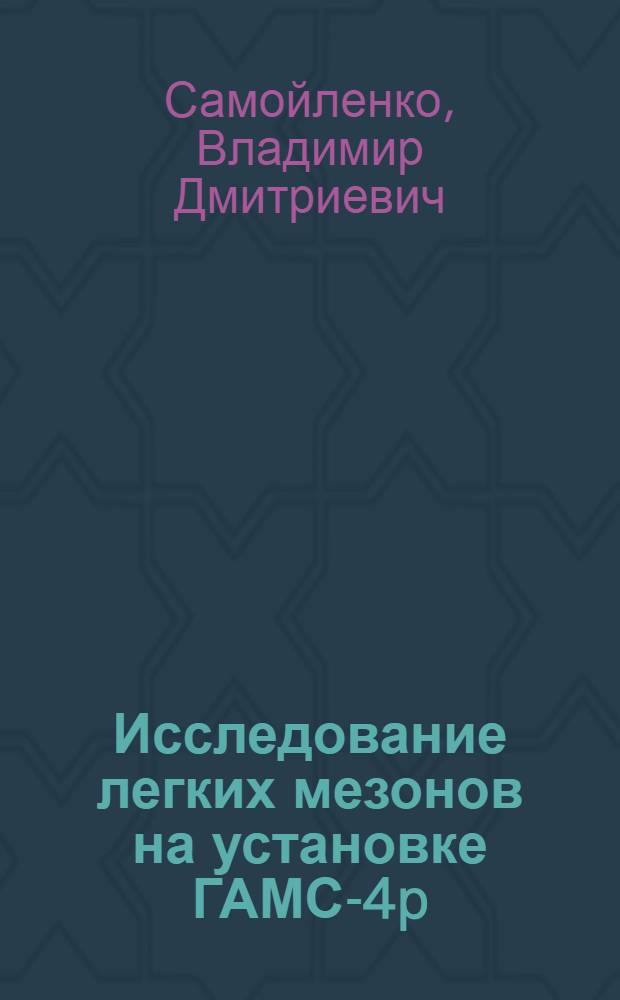 Исследование легких мезонов на установке ГАМС-4p : автореферат диссертации на соискание ученой степени доктора физико-математических наук : специальность 01.04.23 <Физика высоких энергий>
