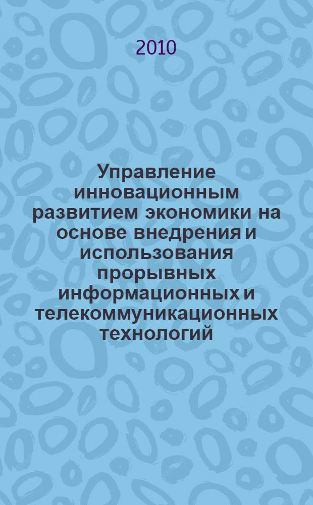Управление инновационным развитием экономики на основе внедрения и использования прорывных информационных и телекоммуникационных технологий : автореферат диссертации на соискание ученой степени кандидата экономических наук : специальность 08.00.05 <Экономика и управление народным хозяйством по отраслям и сферам деятельности>