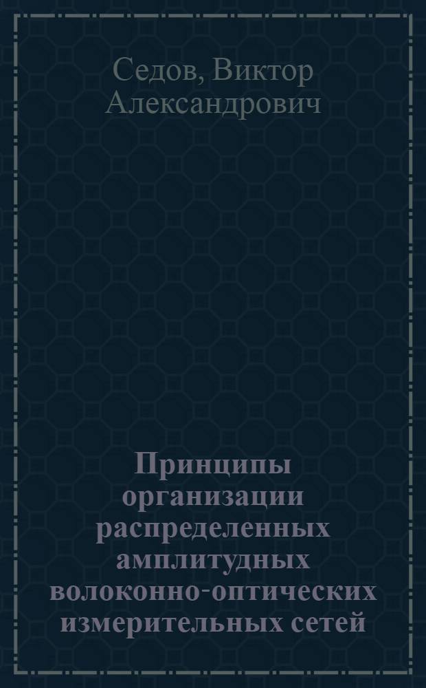 Принципы организации распределенных амплитудных волоконно-оптических измерительных сетей : автореферат диссертации на соискание ученой степени кандидата физико-математических наук : специальность 01.04.05 <Оптика>