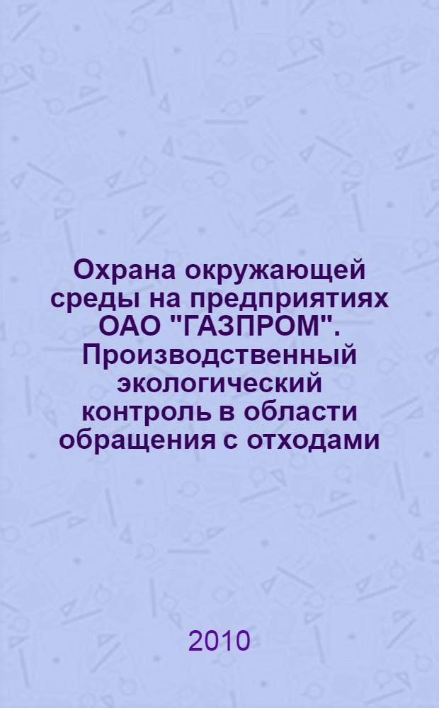 Охрана окружающей среды на предприятиях ОАО "ГАЗПРОМ". Производственный экологический контроль в области обращения с отходами. Порядок организации и ведения