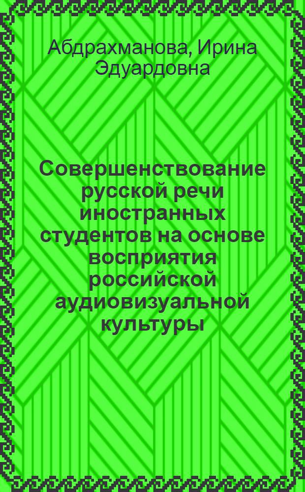 Совершенствование русской речи иностранных студентов на основе восприятия российской аудиовизуальной культуры : автореферат диссертации на соискание ученой степени доктора педагогических наук : специальность 13.00.02 <Теория и методика обучения и воспитания по областям и уровням образования>