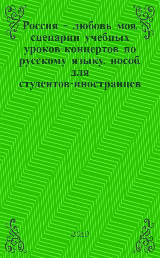 Россия - любовь моя. сценарии учебных уроков-концертов по русскому языку. пособ. для студентов-иностранцев