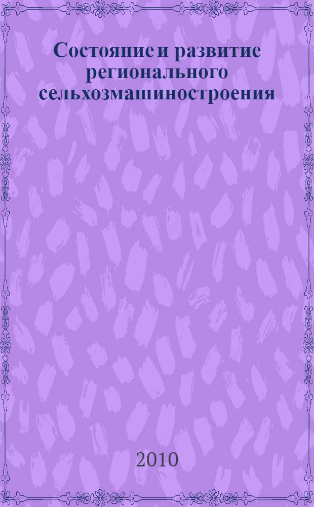 Состояние и развитие регионального сельхозмашиностроения : материалы научно-технической конференции по развитию системы регионального сельхозмашиностроения, 4-6 июня 2010 г