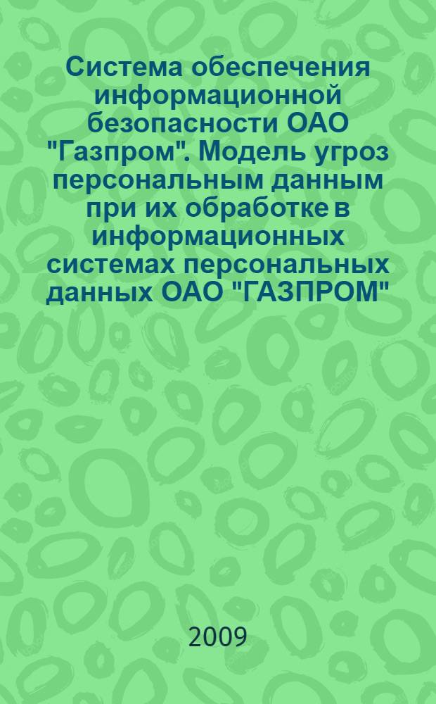 Система обеспечения информационной безопасности ОАО "Газпром". Модель угроз персональным данным при их обработке в информационных системах персональных данных ОАО "ГАЗПРОМ", его дочерних обществ и организаций : Р Газпром 4.2-0-005-2010