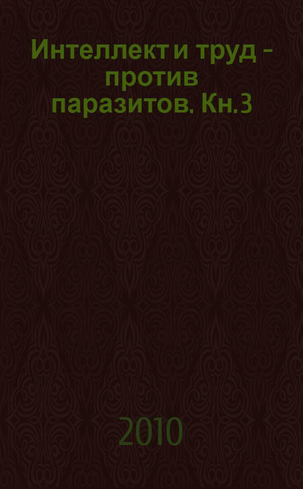Интеллект и труд - против паразитов. Кн. 3 : Паразит паразиту - рознь
