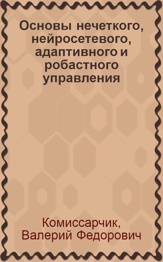 Основы нечеткого, нейросетевого, адаптивного и робастного управления : учебное пособие : для студентов вузов по направлению 220200.62 "Автоматизация и управление" подготовки бакалавров