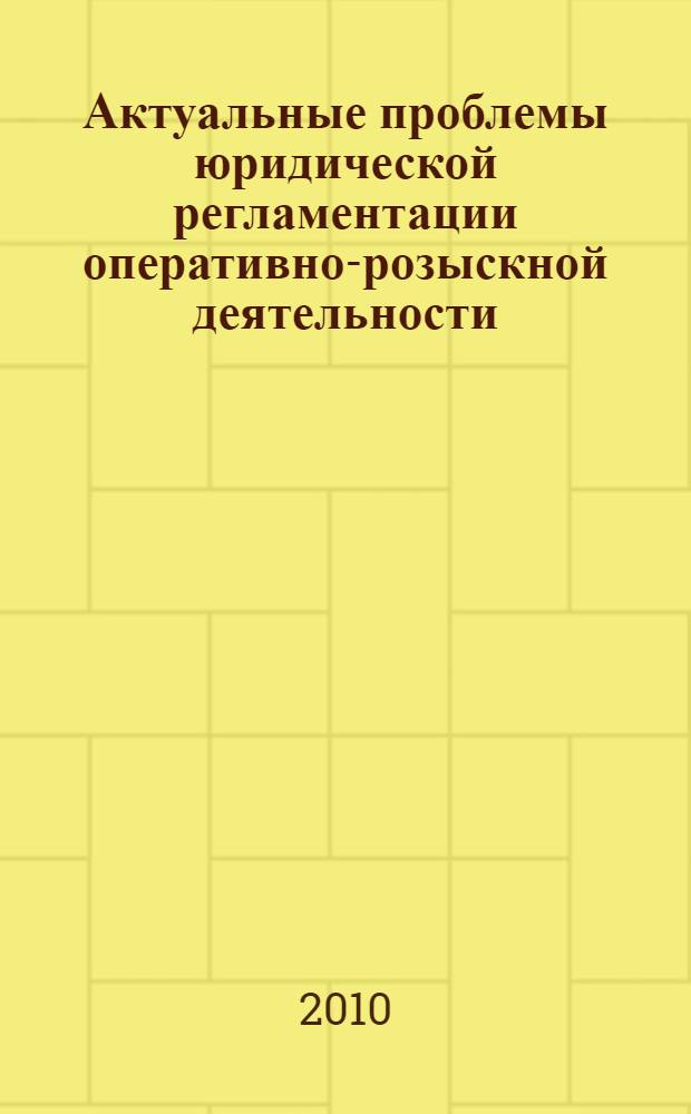 Актуальные проблемы юридической регламентации оперативно-розыскной деятельности : монография