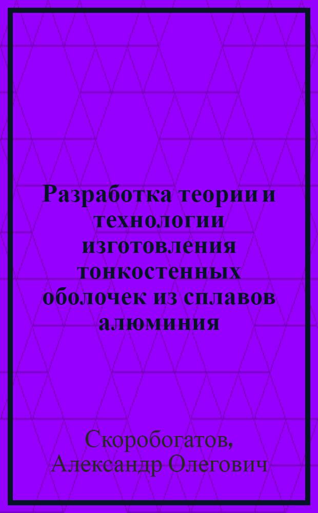 Разработка теории и технологии изготовления тонкостенных оболочек из сплавов алюминия : автореферат диссертации на соискание ученой степени доктора технических наук : специальность 05.16.05 <Обработка металлов давлением>
