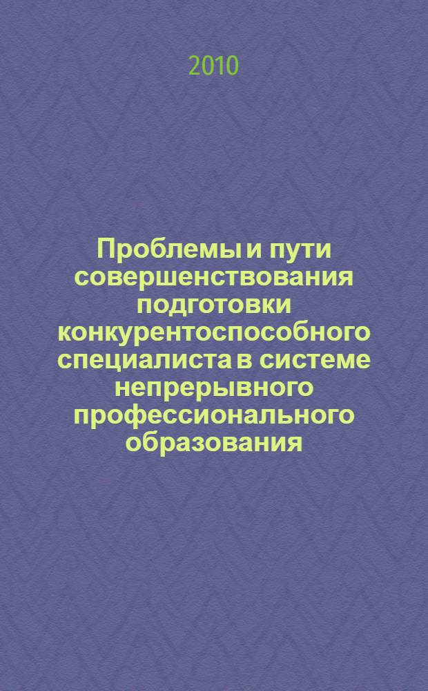 Проблемы и пути совершенствования подготовки конкурентоспособного специалиста в системе непрерывного профессионального образования : материалы межрегиональной педагогической научно-практической конференции (Йошкар-Ола, 23 апреля 2010 года)