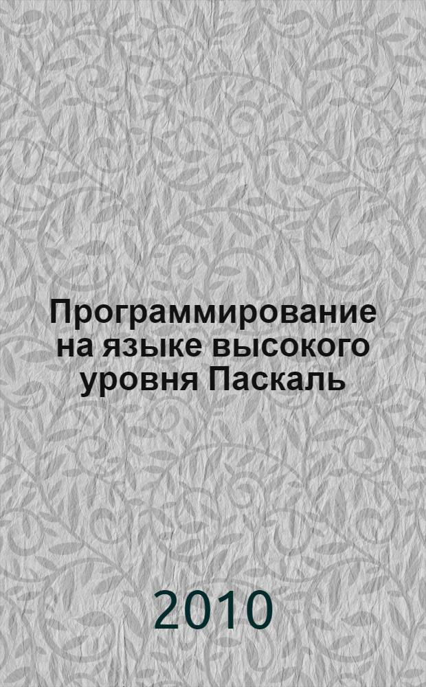 Программирование на языке высокого уровня Паскаль : учебное пособие для студентов технических специальностей всех форм обучения : для студентов специальностей 230101 - "Вычислительные машины, комплексы, системы и сети", 230201 - "Информационные системы и технологии"