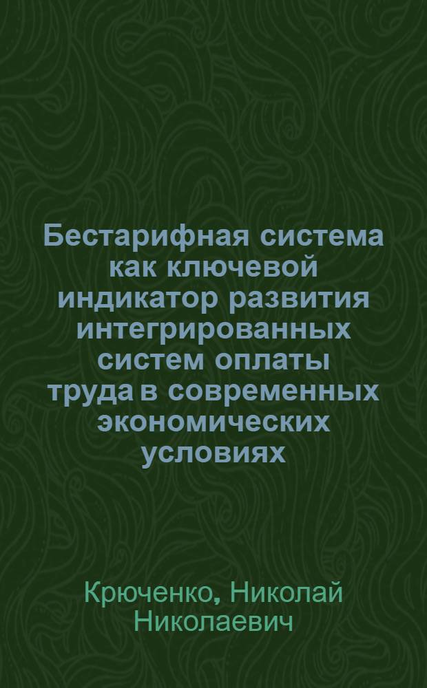 Бестарифная система как ключевой индикатор развития интегрированных систем оплаты труда в современных экономических условиях : монография