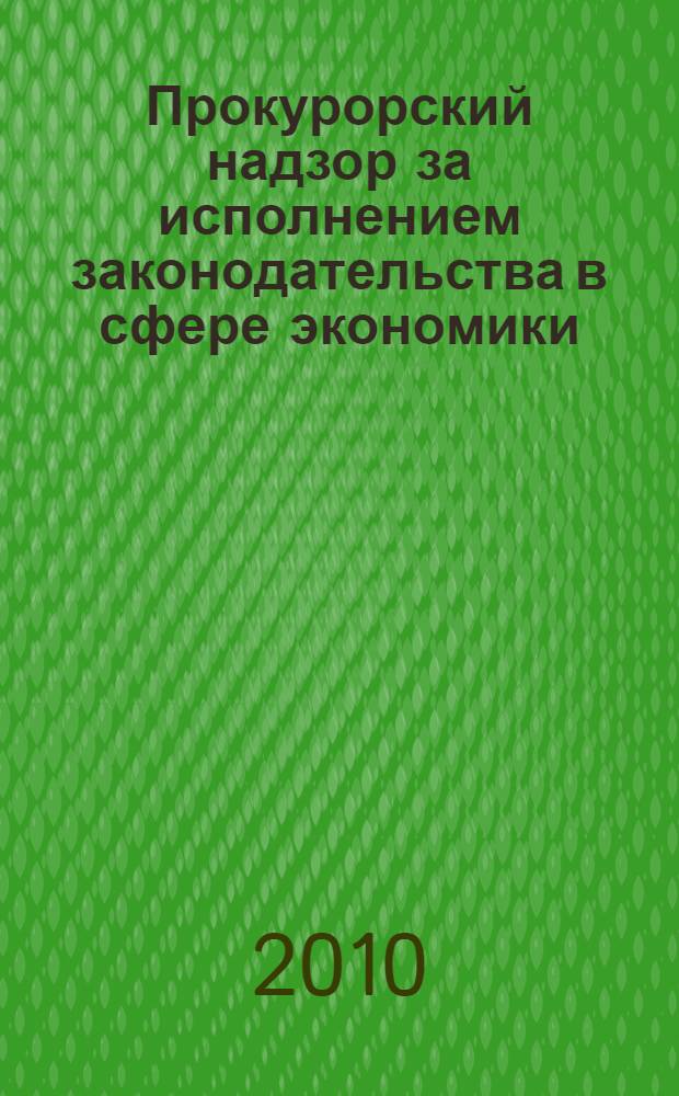 Прокурорский надзор за исполнением законодательства в сфере экономики : сборник методических материалов