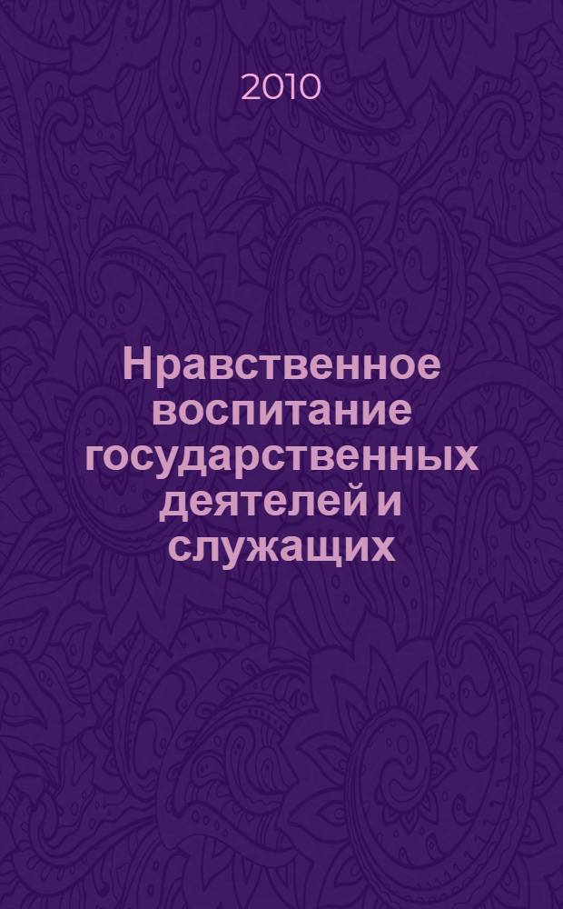 Нравственное воспитание государственных деятелей и служащих : хрестоматия