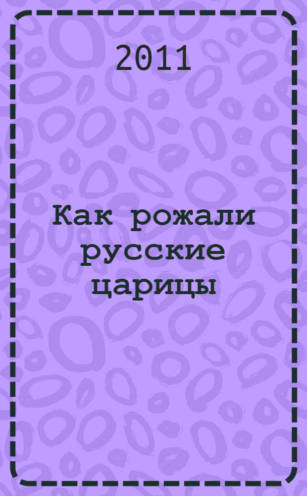 Как рожали русские царицы : акушерские истории династии Романовых