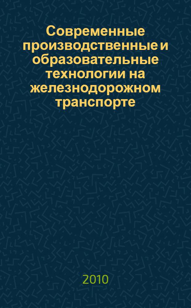Современные производственные и образовательные технологии на железнодорожном транспорте : сборник научных трудов