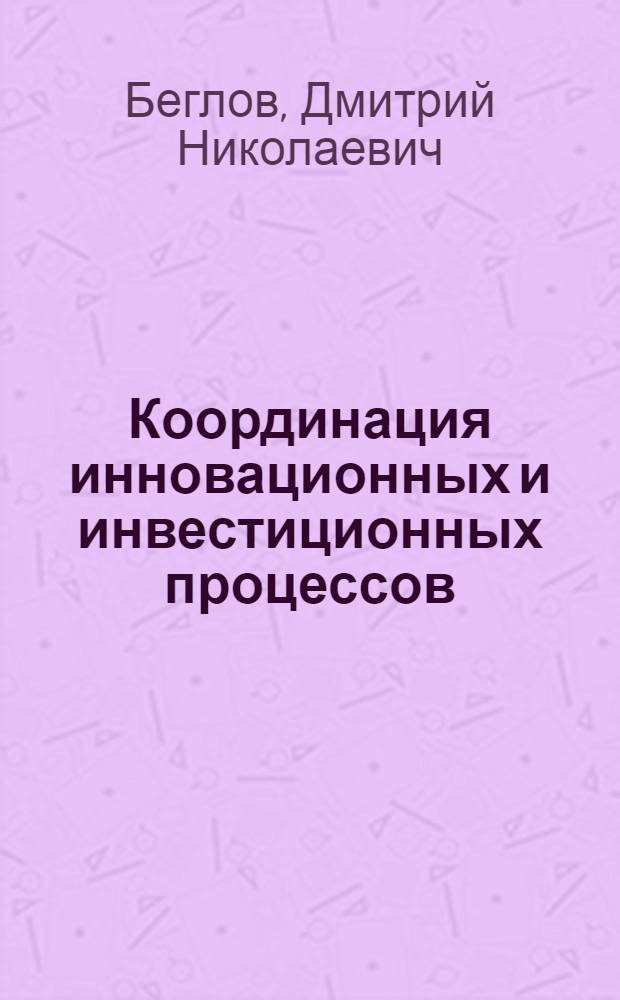 Координация инновационных и инвестиционных процессов: теоретико-методологический аспект : монография