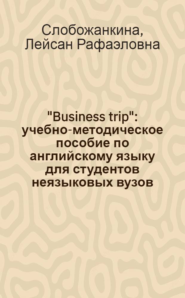 "Business trip" : учебно-методическое пособие по английскому языку для студентов неязыковых вузов