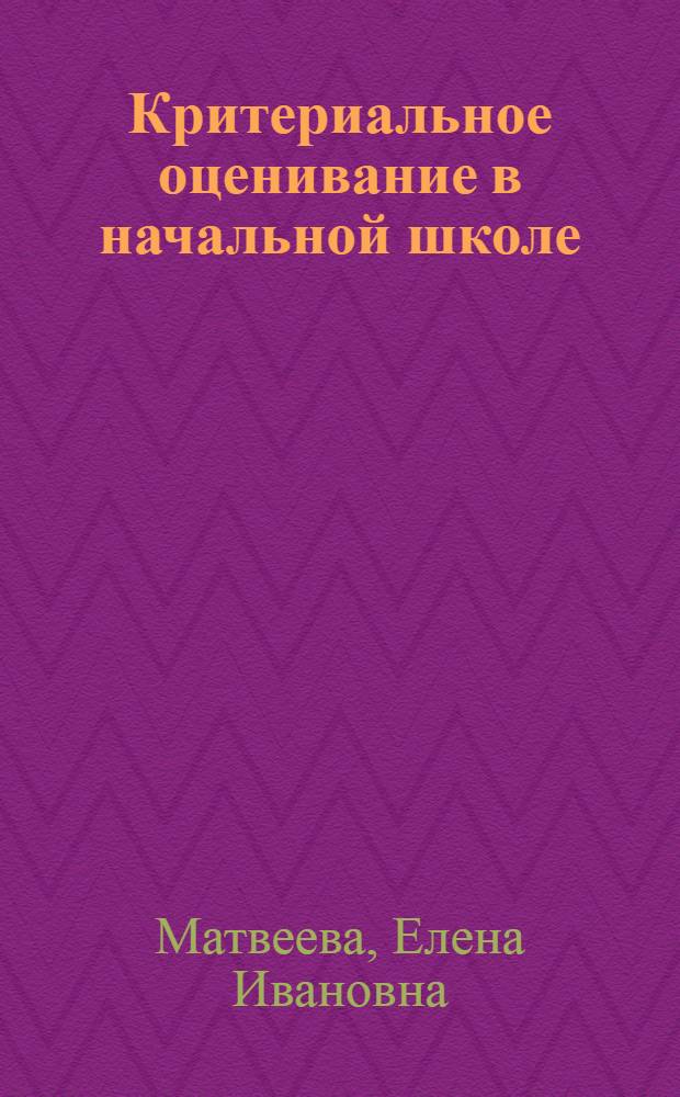 Критериальное оценивание в начальной школе : (из опыта работы) : пособие для учителя
