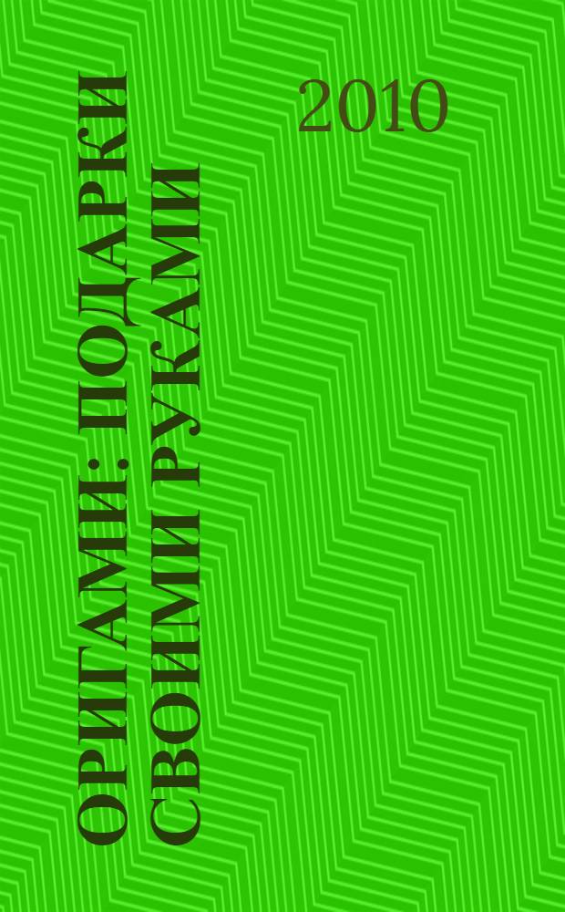 Оригами : подарки своими руками : новые оригинальные модели, разработанные ведущими японскими мастерами