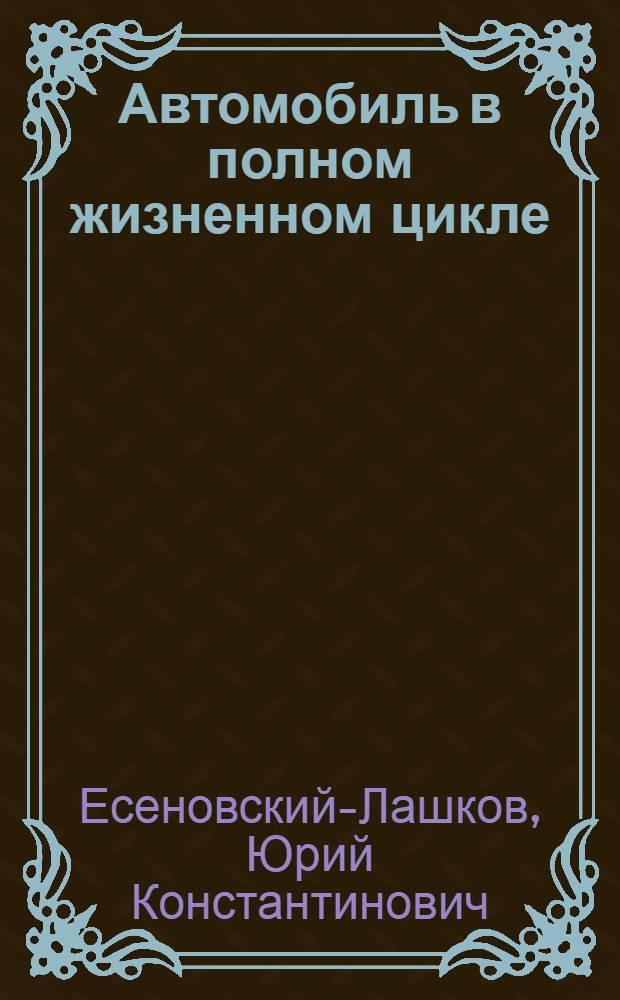 Автомобиль в полном жизненном цикле : учебное пособие : для студентов факультета "Процессы и машины в агробизнесе"