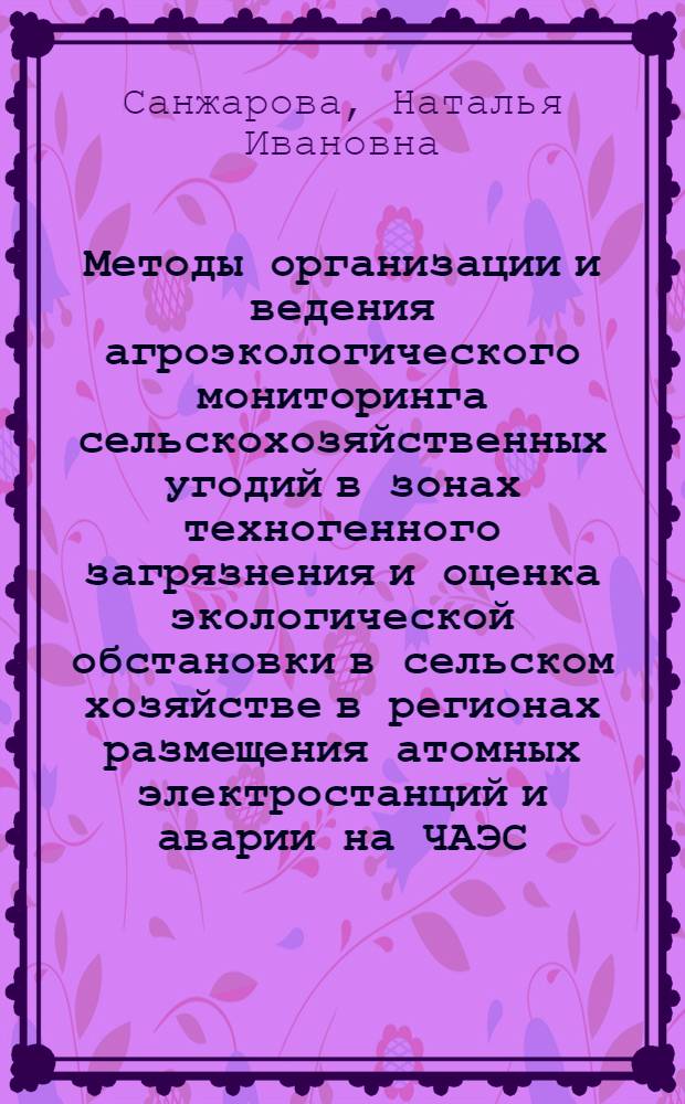 Методы организации и ведения агроэкологического мониторинга сельскохозяйственных угодий в зонах техногенного загрязнения и оценка экологической обстановки в сельском хозяйстве в регионах размещения атомных электростанций и аварии на ЧАЭС