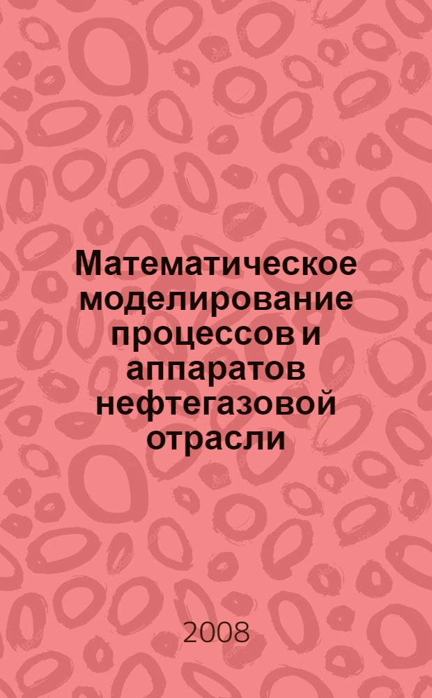 Математическое моделирование процессов и аппаратов нефтегазовой отрасли : учебное пособие