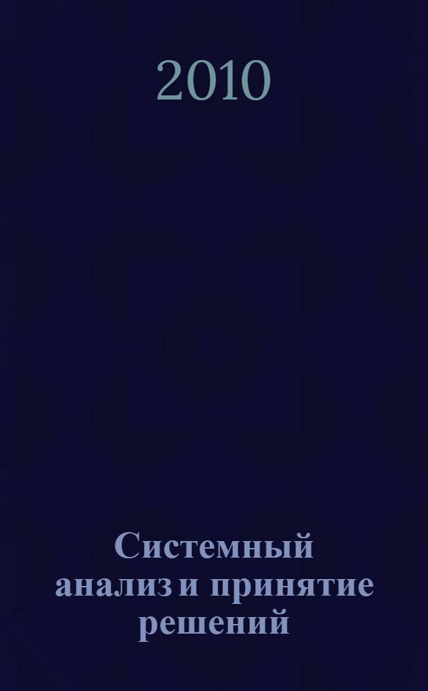 Системный анализ и принятие решений : учебное пособие для студентов высших учебных заведений, обучающихся по направлению подготовки "Системный анализ и управление"