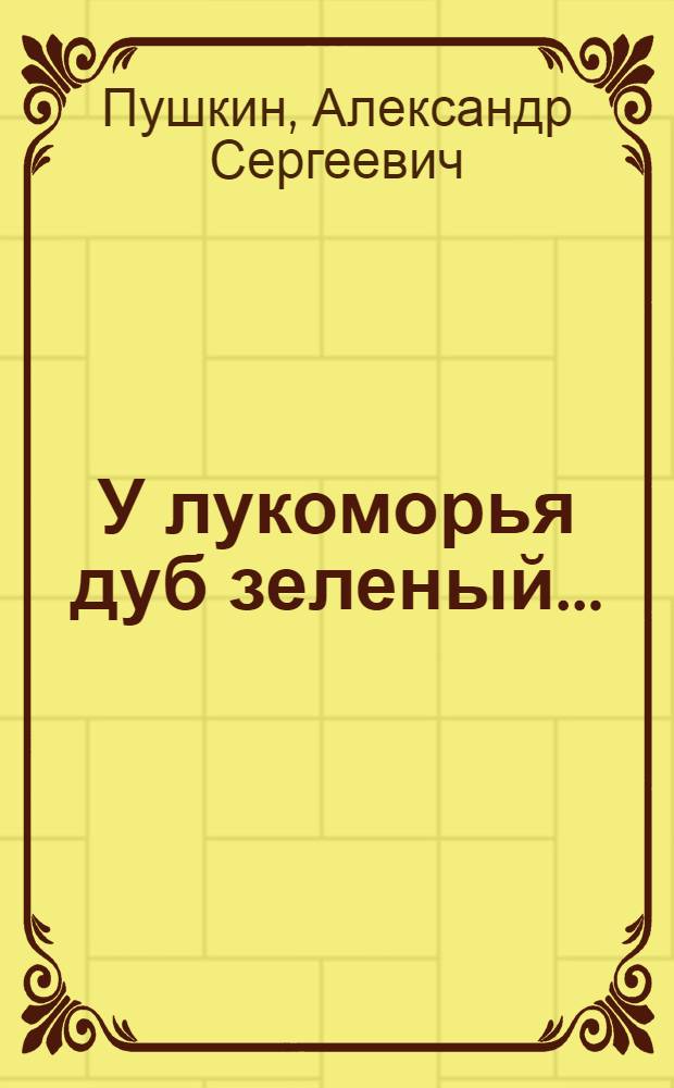 У лукоморья дуб зеленый... : сборник : для чтения родителями детям