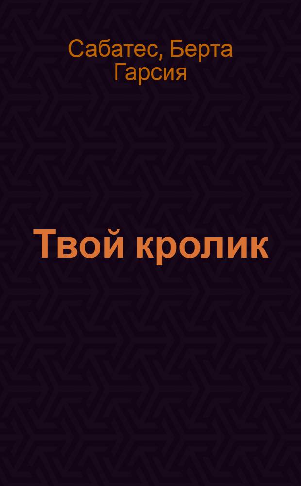 Твой кролик : уход за домашним любимцем : для детей младшего школьного возраста (7-10 лет)