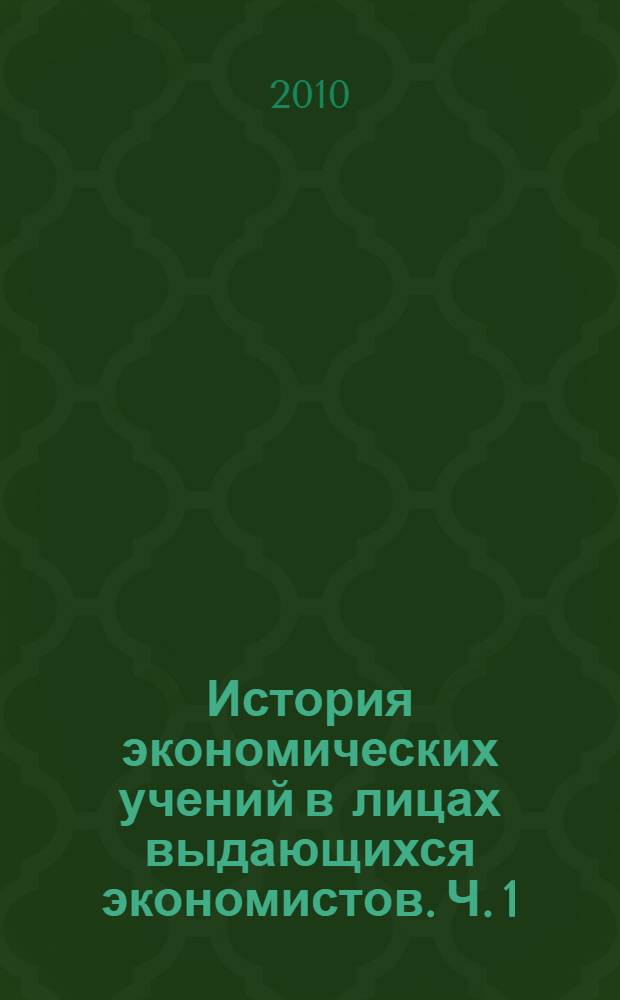 История экономических учений в лицах выдающихся экономистов. Ч. 1 : (А-О)