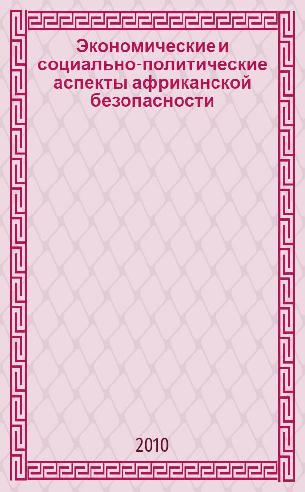 Экономические и социально-политические аспекты африканской безопасности : устные и письменные доклады и выступления на "круглом столе", проведенном в Институте Африки РАН 8 июня 2010 г