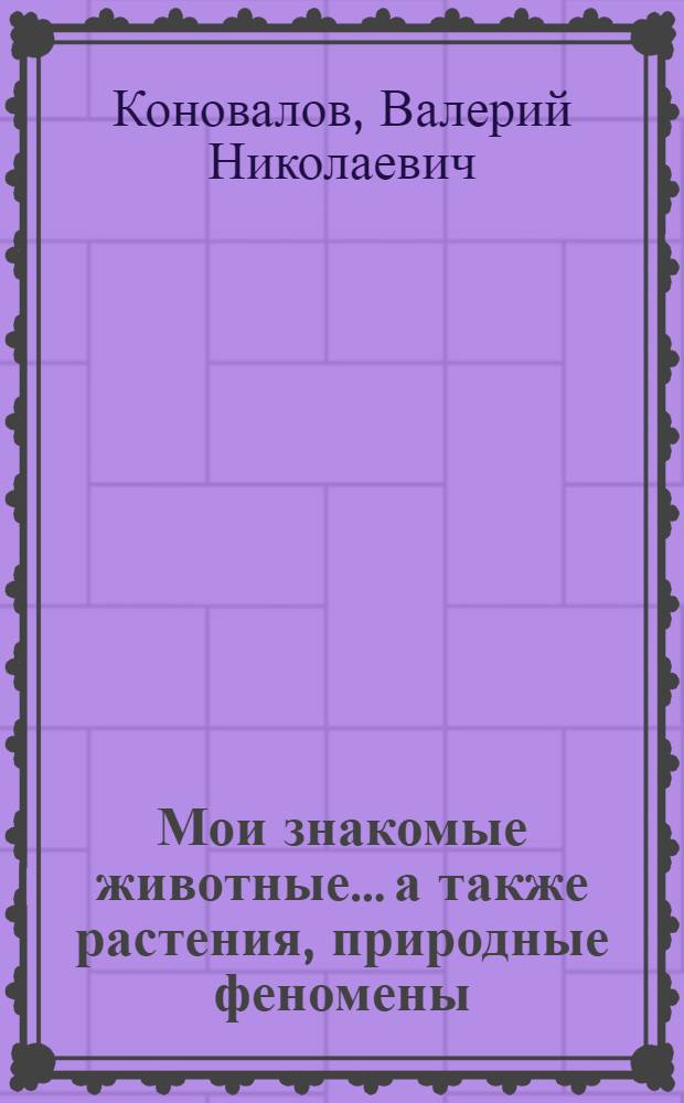 Мои знакомые животные... а также растения, природные феномены : (природа Икрянского района как образец биологического разнообразия)