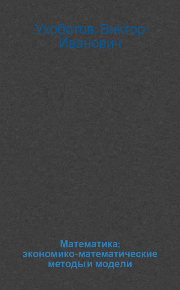 Математика : экономико-математические методы и модели : учебное пособие