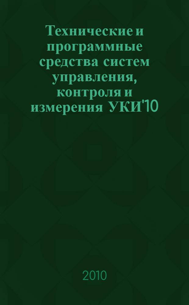 Технические и программные средства систем управления, контроля и измерения УКИ'10 : российская конференция с международным участием, Москва, 18-20 октября 2010 г