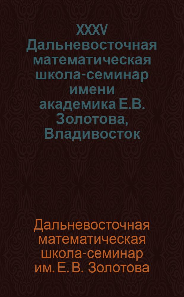 XXXV Дальневосточная математическая школа-семинар имени академика Е.В. Золотова, Владивосток, 31 августа - 5 сентября 2010 г. : сборник докладов