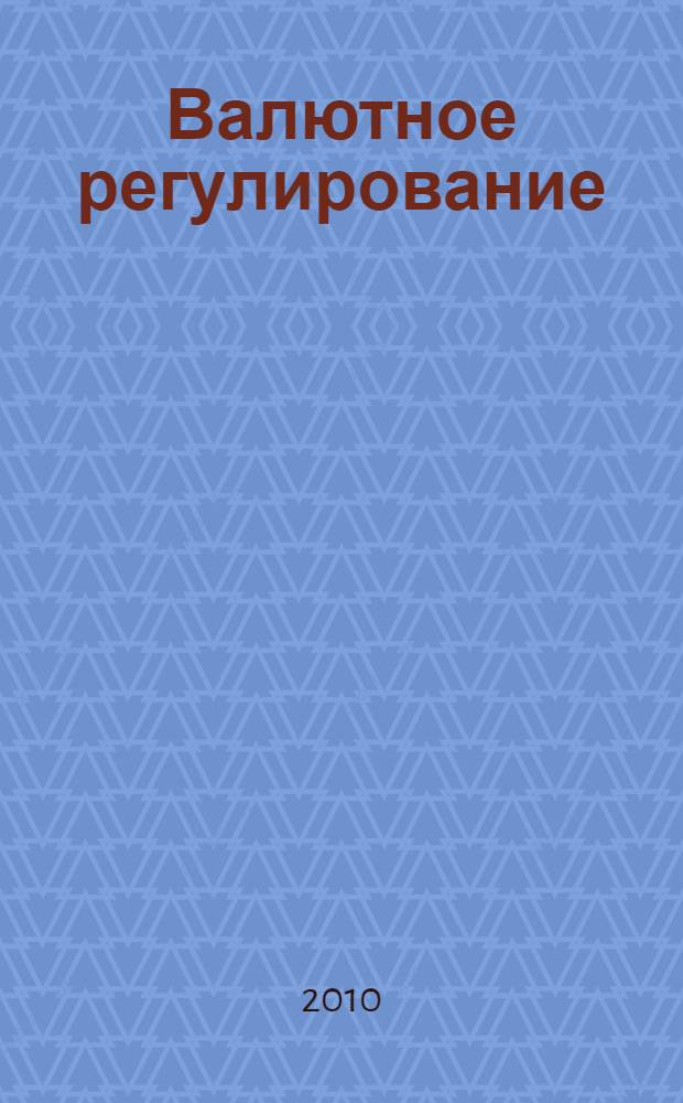 Валютное регулирование : учебное пособие : для студентов высших учебных заведений, обучающихся по специальности 080115 "Таможенное дело"
