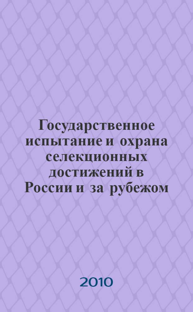 Государственное испытание и охрана селекционных достижений в России и за рубежом : курс лекций : учебное пособие : для студентов вузов, обучающихся по специальности 110204.65 - Селекция и генатика сельскохозяйственных культур, магистрантов и бакалавров, слушателей Института повышения квалификации, обучающихся по направлению 110200 - Агрономия