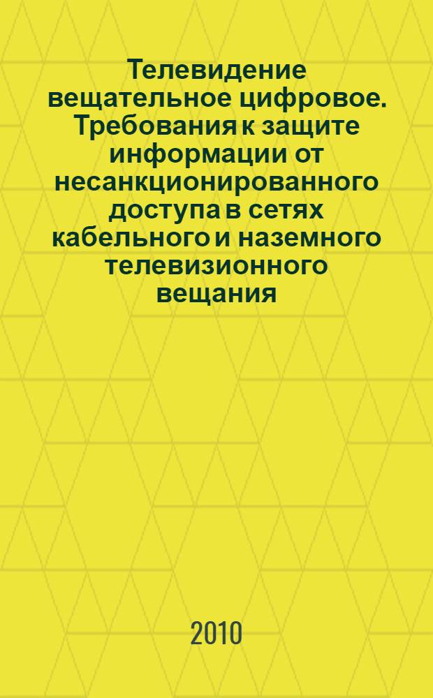 Телевидение вещательное цифровое. Требования к защите информации от несанкционированного доступа в сетях кабельного и наземного телевизионного вещания. Основные параметры. Технические требования