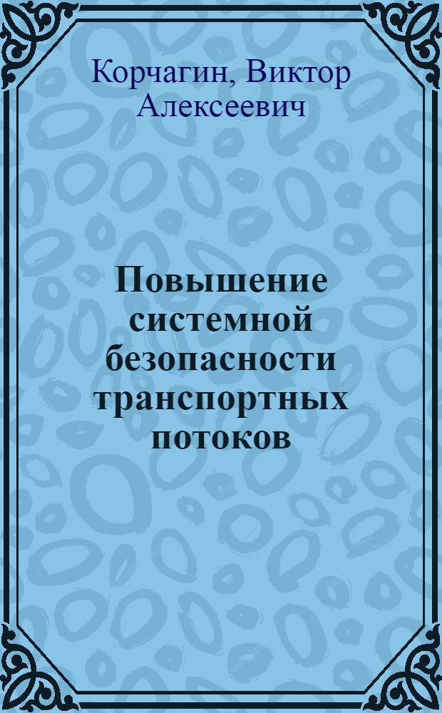 Повышение системной безопасности транспортных потоков : учебное пособие : для студентов вузов, обучающихся по специальности "Организация и безопасность движения (Автомобильный транспорт)" и "Автомобили и автомобильное хозяйство" направления подготовки "Эксплуатация наземного транспорта и транспортного оборудования"