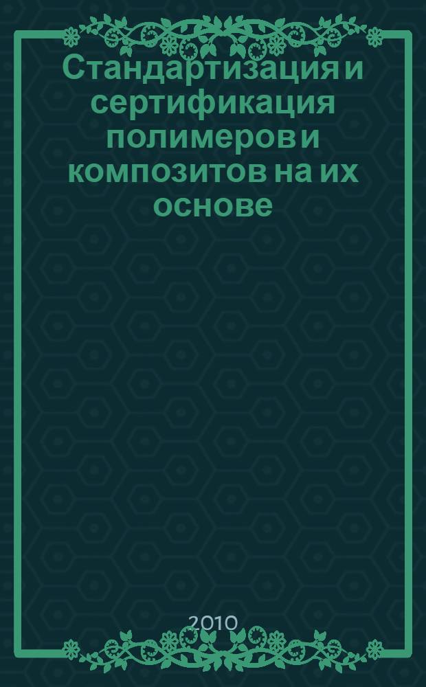 Стандартизация и сертификация полимеров и композитов на их основе : учебное пособие : для студентов, обучающихся по направлению 240500 "Химическая технология высокомолекулярных соединений и полимерных материалов"