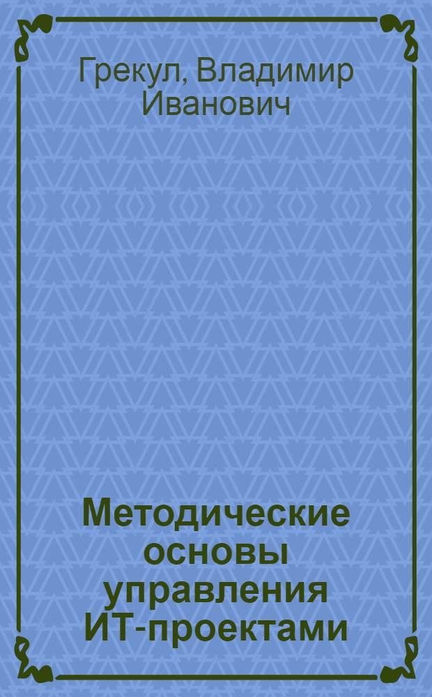 Методические основы управления ИТ-проектами : учебник : для студентов высших учебных заведений направления подготовки "Бизнес-информатика"