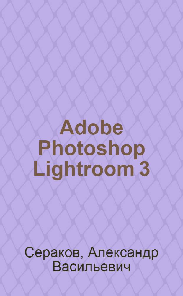 Adobe Photoshop Lightroom 3 : комплексная обработка цифровых фотографий