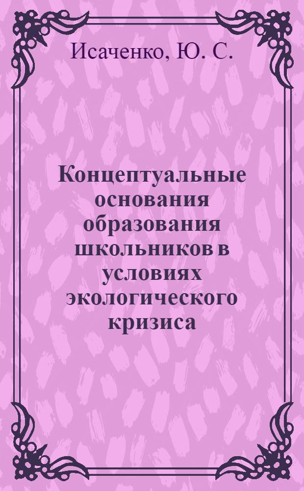 Концептуальные основания образования школьников в условиях экологического кризиса : монография