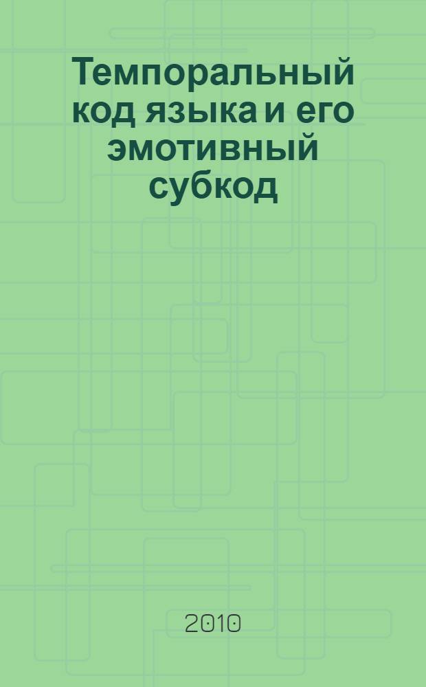 Темпоральный код языка и его эмотивный субкод : монография
