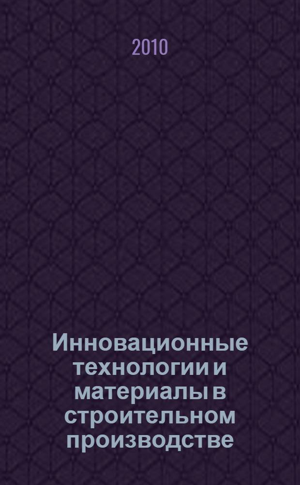 Инновационные технологии и материалы в строительном производстве : учебно-практическое пособие по составлению технологических карт