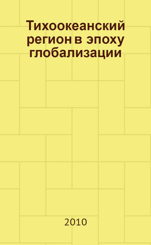 Тихоокеанский регион в эпоху глобализации = The pacific is in the era of globalization : сборник материалов Международной научно-практической конференции, 2 декабря 2010 г.