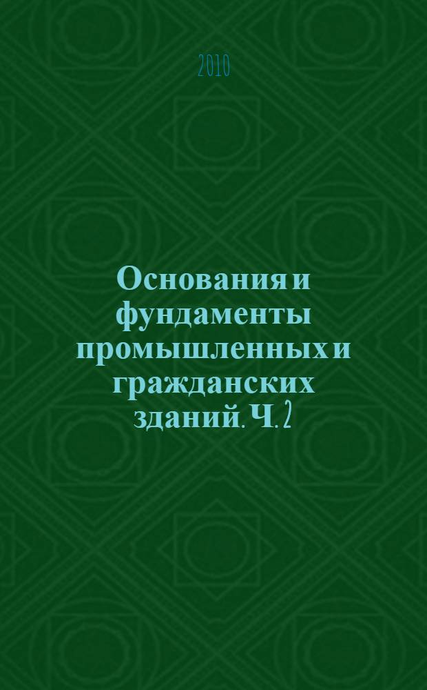Основания и фундаменты промышленных и гражданских зданий. Ч. 2 : Проектирование системы "основание - фундамент"
