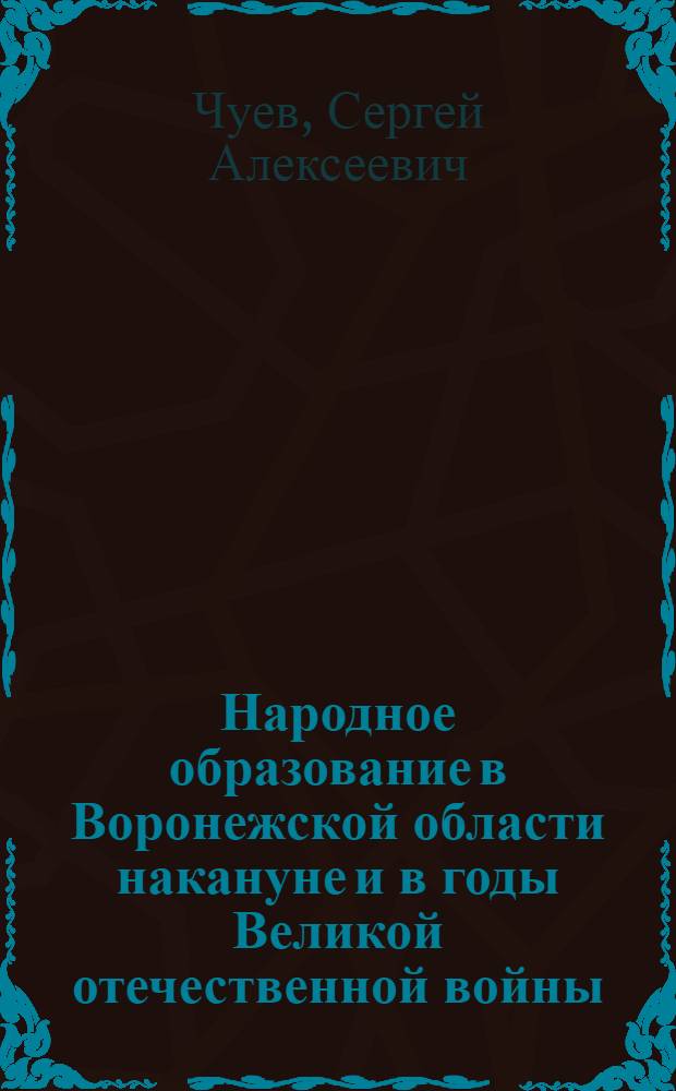 Народное образование в Воронежской области накануне и в годы Великой отечественной войны (1939-1945) : монография